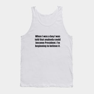 When I was a boy I was told that anybody could become President. I'm beginning to believe it Tank Top